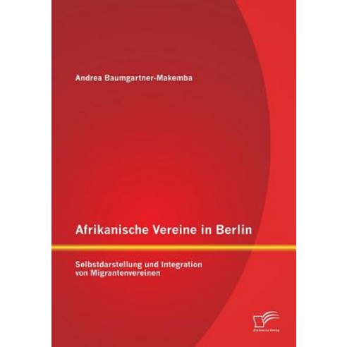 Afrikanische Vereine in Berlin: Selbstdarstellung Und Integration Von Migrantenvereinen Paperback, Diplomica Verlag Gmbh
