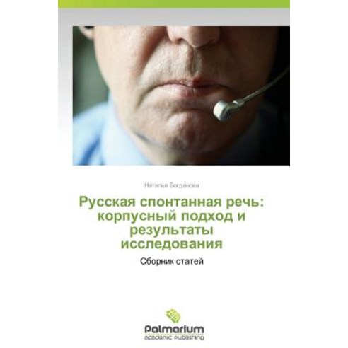 Russkaya Spontannaya Rech'': Korpusnyy Podkhod I Rezul''taty Issledovaniya Paperback, Palmarium Academic Publishing