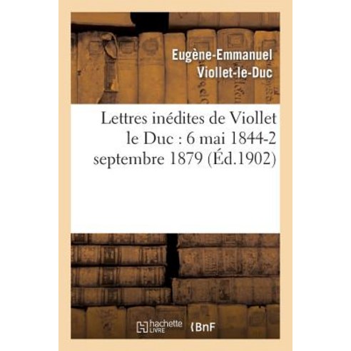 Lettres Inedites de Viollet Le Duc: 6 Mai 1844-2 Septembre 1879 Paperback, Hachette Livre - Bnf