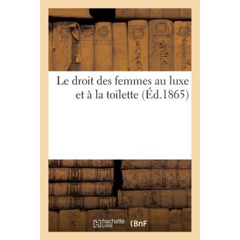 Le Droit Des Femmes Au Luxe Et a la Toilette Paperback, Hachette Livre - Bnf