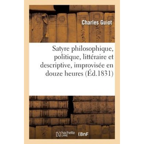 Satyre Philosophique Politique Litteraire Et Descriptive Improvisee En Douze Heures Paperback, Hachette Livre Bnf
