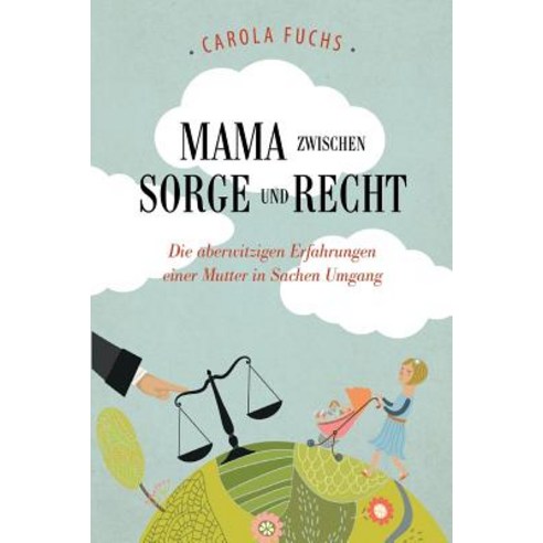 Mama Zwischen Sorge Und Recht: Die Aberwitzigen Erfahrungen Einer Mutter in Sachen Umgang Paperback, Carola Fuchs