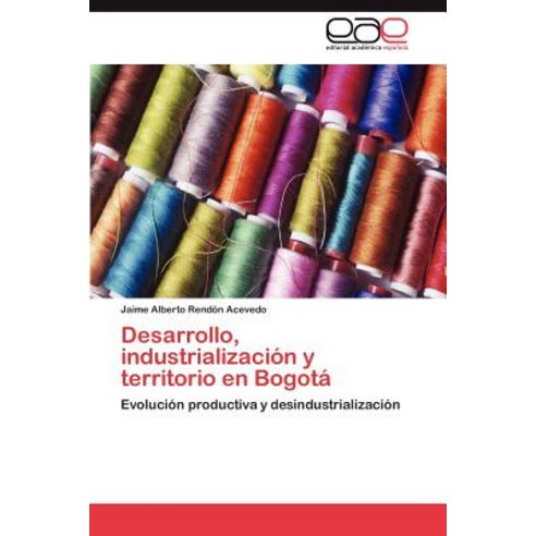 Desarrollo Industrializacion y Territorio En Bogota Paperback, Eae Editorial Academia Espanola