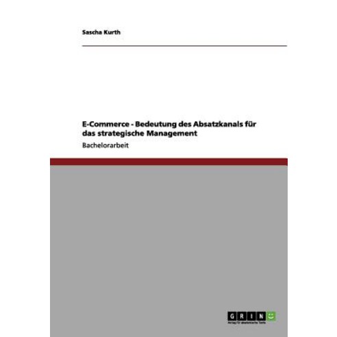E-Commerce - Bedeutung Des Absatzkanals Fur Das Strategische Management Paperback, Grin Publishing