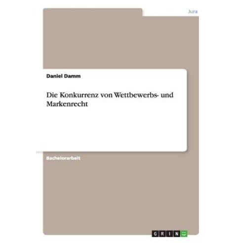 Die Konkurrenz Von Wettbewerbs- Und Markenrecht Paperback, Grin Publishing