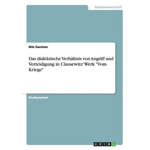 Das Dialektische Verhaltnis Von Angriff Und Verteidigung in Clausewitz'' Werk -Vom Kriege- Paperback, Grin Publishing