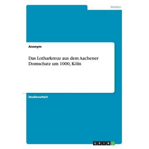 Das Lotharkreuz Aus Dem Aachener Domschatz Um 1000 Koln Paperback, Grin Publishing