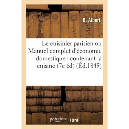 Le Cuisinier Parisien Ou Manuel Complet D''Economie Domestique: Contenant La Cuisine Paperback, Hachette Livre - Bnf