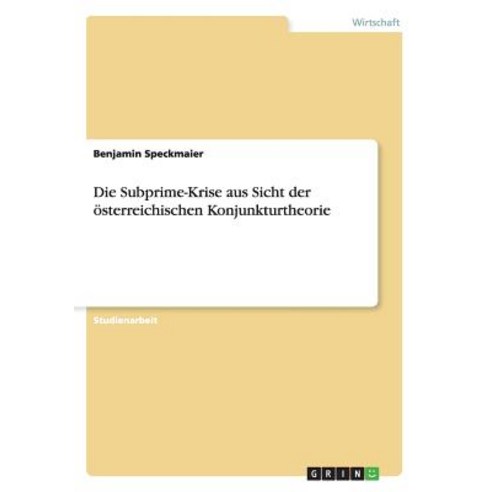 Die Subprime-Krise Aus Sicht Der Osterreichischen Konjunkturtheorie Paperback, Grin Publishing
