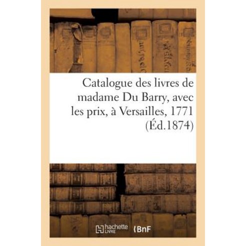 Catalogue Des Livres de Madame Du Barry Avec Les Prix a Versailles 1771 Paperback, Hachette Livre - Bnf