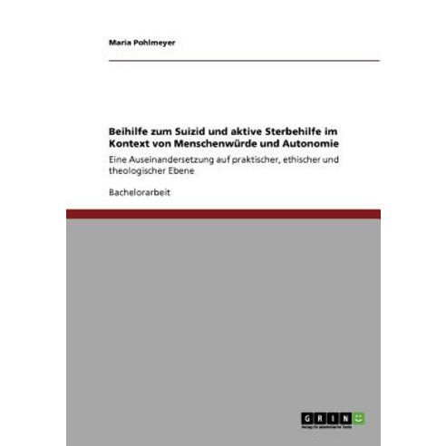 Beihilfe Zum Suizid Und Aktive Sterbehilfe Im Kontext Von Menschenwurde Und Autonomie Paperback, Grin Publishing