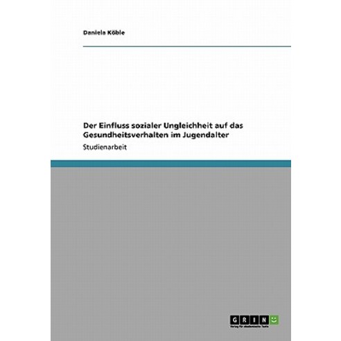 Der Einfluss Sozialer Ungleichheit Auf Das Gesundheitsverhalten Im Jugendalter Paperback, Grin Publishing
