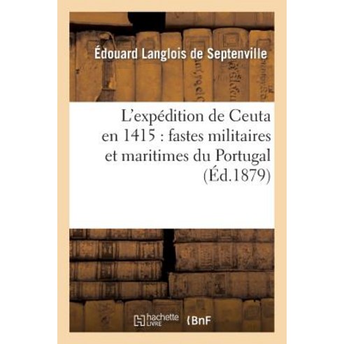 L''Expedition de Ceuta En 1415: Fastes Militaires Et Maritimes Du Portugal Paperback, Hachette Livre - Bnf