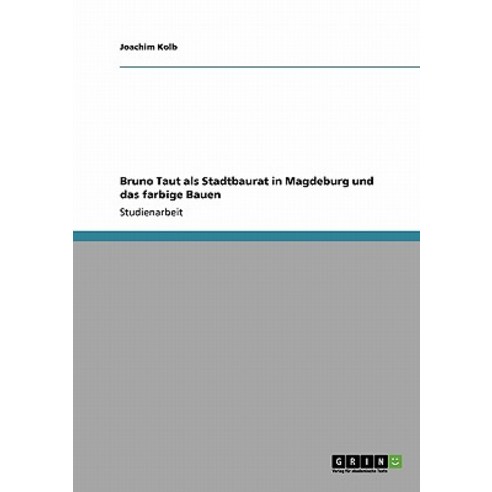 Bruno Taut ALS Stadtbaurat in Magdeburg Und Das Farbige Bauen Paperback, Grin Publishing