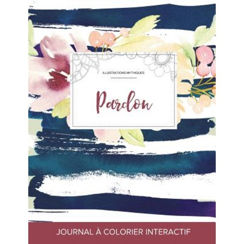 Journal de Coloration Adulte: Pardon (Illustrations Mythiques Floral Nautique) Paperback, Adult Coloring Journal Press