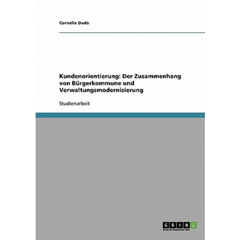 Kundenorientierung: Der Zusammenhang Von Burgerkommune Und Verwaltungsmodernisierung Paperback, Grin Publishing