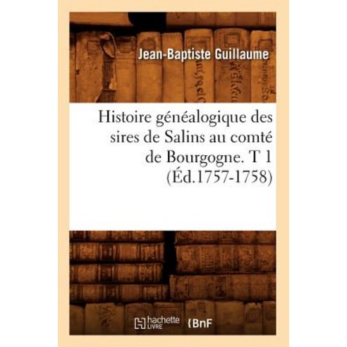 Histoire Genealogique Des Sires de Salins Au Comte de Bourgogne. T 1 (Ed.1757-1758) Paperback, Hachette Livre - Bnf