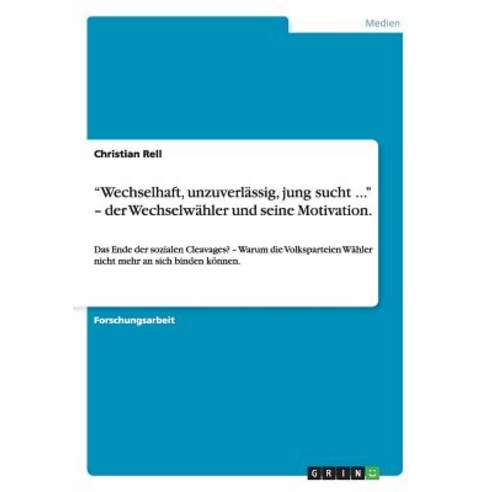 "Wechselhaft Unzuverlassig Jung Sucht ..." - Der Wechselwahler Und Seine Motivation. Paperback, Grin Publishing