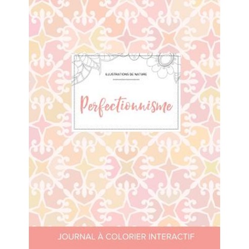 Journal de Coloration Adulte: Perfectionnisme (Illustrations de Nature Elegance Pastel) Paperback, Adult Coloring Journal Press