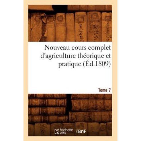 Nouveau Cours Complet D''Agriculture Theorique Et Pratique. Tome 7 (Ed.1809) Paperback, Hachette Livre - Bnf