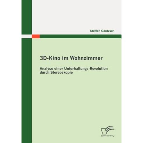 3D-Kino Im Wohnzimmer: Analyse Einer Unterhaltungs-Revolution Durch Stereoskopie Paperback, Diplomica Verlag Gmbh
