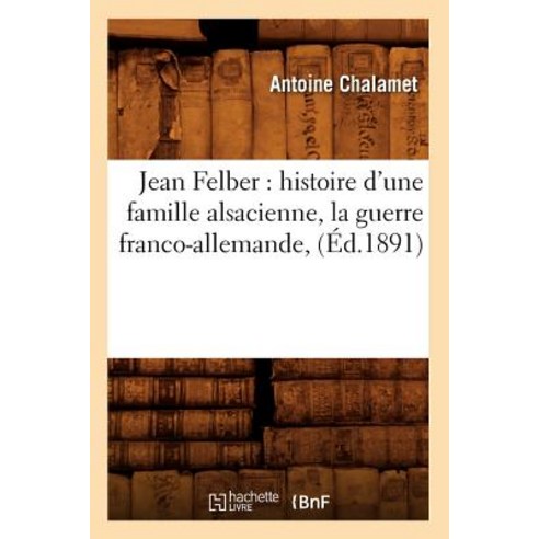 Jean Felber: Histoire D''Une Famille Alsacienne La Guerre Franco-Allemande (Ed.1891) Paperback, Hachette Livre - Bnf