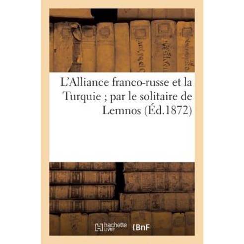 L''Alliance Franco-Russe Et La Turquie; Par Le Solitaire de Lemnos Paperback, Hachette Livre Bnf