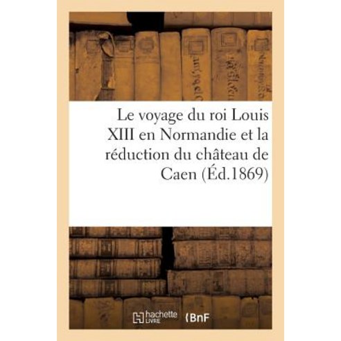 Le Voyage Du Roi Louis XIII En Normandie Et La Reduction Du Chateau de Caen Paperback, Hachette Livre - Bnf