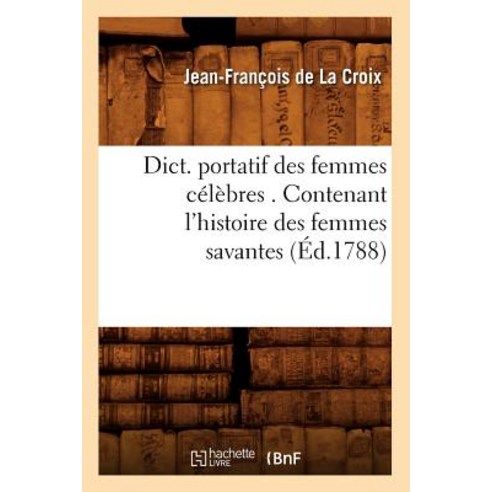 Dict. Portatif Des Femmes Celebres . Contenant L''Histoire Des Femmes Savantes (Ed.1788) Paperback, Hachette Livre Bnf