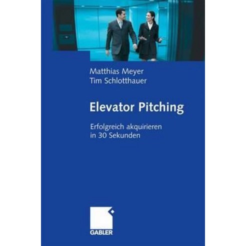 Elevator Pitching: Erfolgreich Akquirieren in 30 Sekunden Paperback, Gabler Verlag
