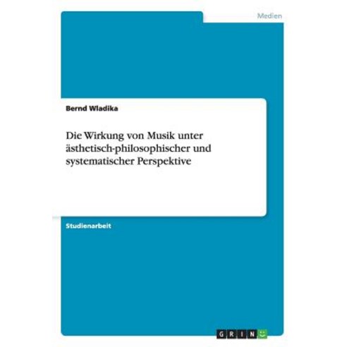 Die Wirkung Von Musik Unter Asthetisch-Philosophischer Und Systematischer Perspektive Paperback, Grin Verlag Gmbh