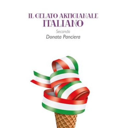 Il Gelato Artigianale Italiano Secondo Donata Panciera Paperback, Lulu.com