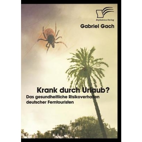 Krank Durch Urlaub? Das Gesundheitliche Risikoverhalten Deutscher Ferntouristen Paperback, Diplomica Verlag Gmbh