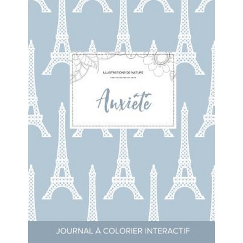Journal de Coloration Adulte: Anxiete (Illustrations de Nature Tour Eiffel) Paperback, Adult Coloring Journal Press
