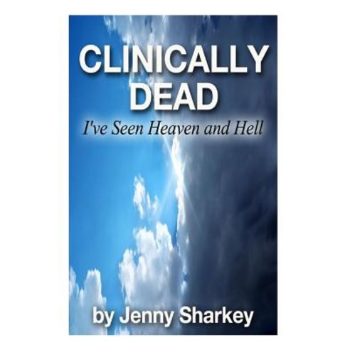 Clinically Dead: I''ve Seen Heaven and Hell Paperback, Createspace