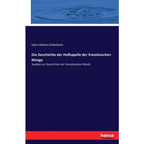 Die Geschichte Der Hofkapelle Der Franzosischen Konige Paperback, Hansebooks