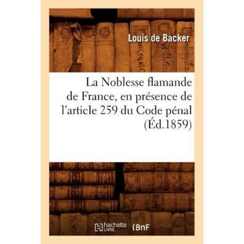 La Noblesse Flamande de France En Presence de L''Article 259 Du Code Penal (Ed.1859) Paperback, Hachette Livre - Bnf
