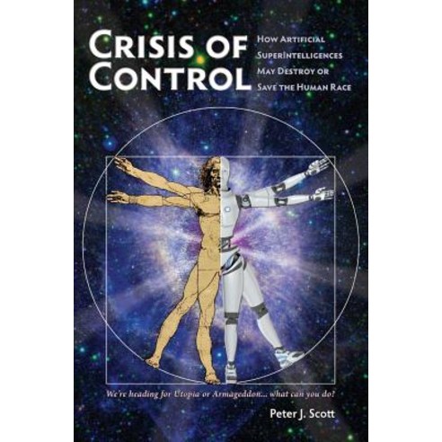 Crisis of Control: How Artificial Superintelligences May Destroy or Save the Human Race Paperback, Nitrosyncretic Press
