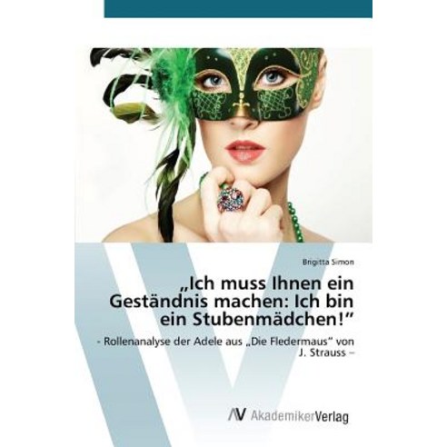 Ich Muss Ihnen Ein Gestandnis Machen: Ich Bin Ein Stubenmadchen!" Paperback, AV Akademikerverlag