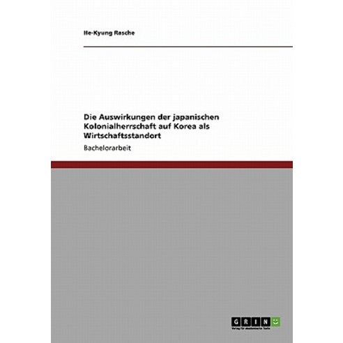Die Auswirkungen Der Japanischen Kolonialherrschaft Auf Korea ALS Wirtschaftsstandort Paperback, Grin Publishing