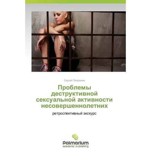 Problemy Destruktivnoy Seksual''noy Aktivnosti Nesovershennoletnikh Paperback, Palmarium Academic Publishing