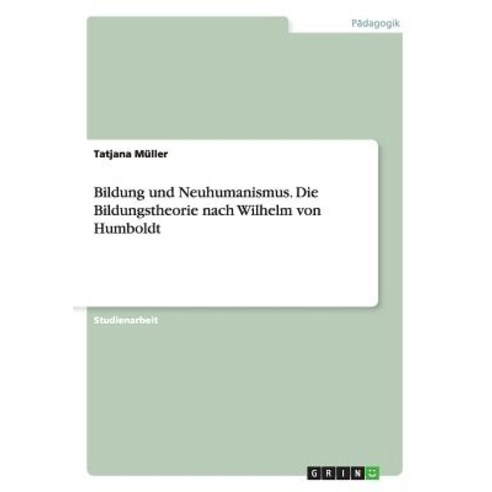 Bildung Und Neuhumanismus. Die Bildungstheorie Nach Wilhelm Von Humboldt Paperback, Grin Verlag Gmbh