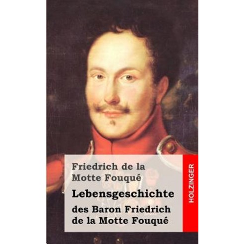Lebensgeschichte Des Baron Friedrich de La Motte Fouque: Aufgezeichnet Durch Ihn Selbst Paperback, Createspace