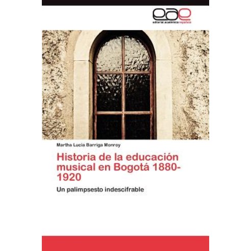 Historia de La Educacion Musical En Bogota 1880-1920 Paperback, Eae Editorial Academia Espanola