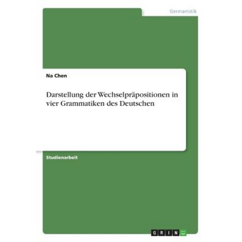 Darstellung Der Wechselprapositionen in Vier Grammatiken Des Deutschen Paperback, Grin Publishing