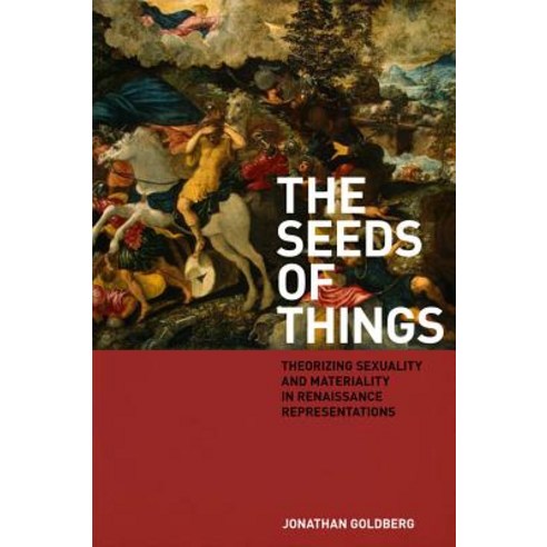 The Seeds of Things: Theorizing Sexuality and Materiality in Renaissance Representations Hardcover, Fordham University Press
