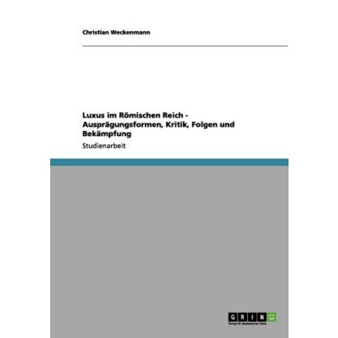 Luxus Im Romischen Reich - Auspragungsformen Kritik Folgen Und Bekampfung Paperback, Grin Publishing
