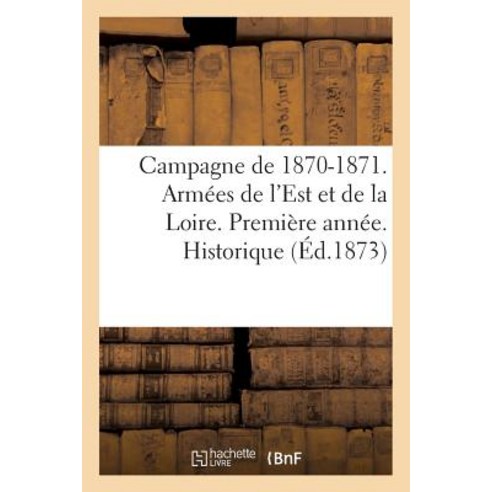 Campagne de 1870-1871. Armees de L''Est Et de la Loire. Premiere Annee. Historique Paperback, Hachette Livre - Bnf