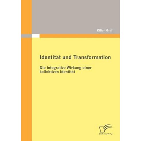 Identit T Und Transformation: Die Integrative Wirkung Einer Kollektiven Identit T Paperback, Diplomica Verlag Gmbh