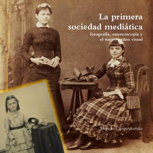 La Primera Sociedad Mediatica: Fotografia Estereoscopia y El Nuevo Orden Visual Paperback, Lulu.com